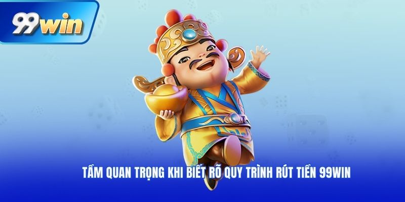 Tầm quan trọng khi biết rõ quy trình rút tiền 99win