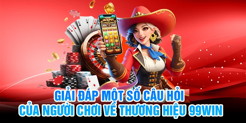 Giải đáp một số câu hỏi của người chơi về thương hiệu 99Win