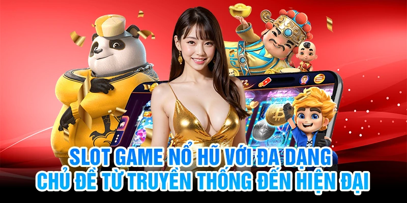 Slot game nổ hũ với đa dạng chủ đề từ truyền thống đến hiện đại