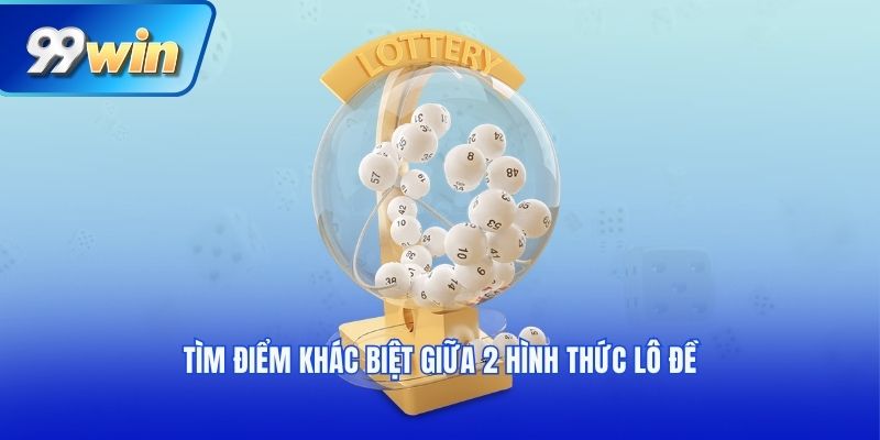 Tìm điểm khác biệt giữa 2 hình thức lô đề