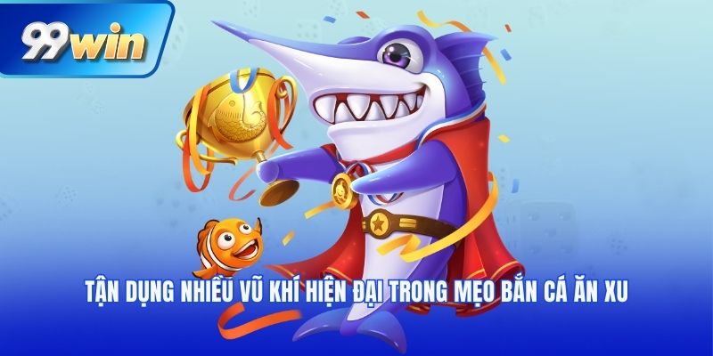 Tận dụng nhiều vũ khí hiện đại trong mẹo bắn cá ăn xu