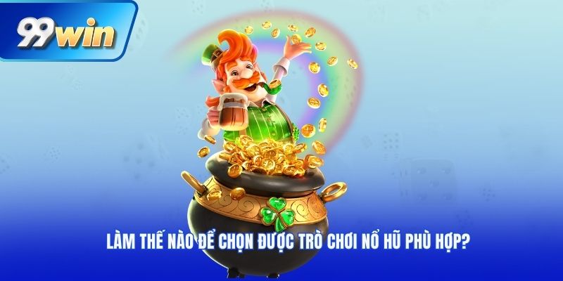 Làm thế nào để chọn được trò chơi nổ hũ phù hợp?