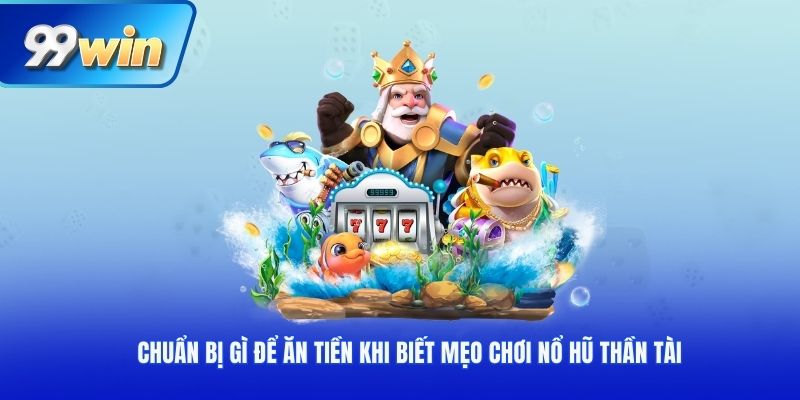 Chuẩn bị gì để ăn tiền khi biết mẹo chơi nổ hũ thần tài