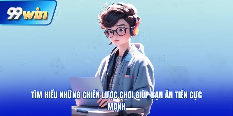 Tìm hiểu những chiến lược chơi giúp bạn ăn tiền cực mạnh